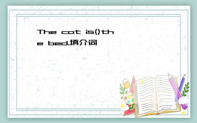The cat is()the bed.填介词