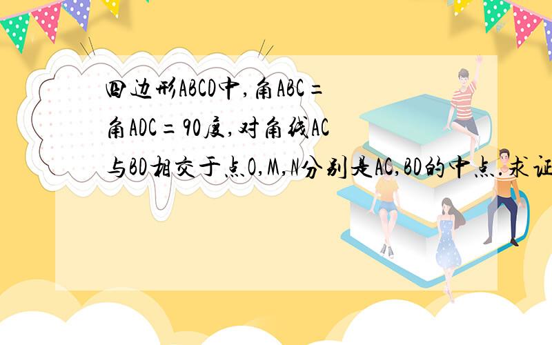 四边形ABCD中,角ABC=角ADC=90度,对角线AC与BD相交于点O,M,N分别是AC,BD的中点.求证MN垂直于BD如题