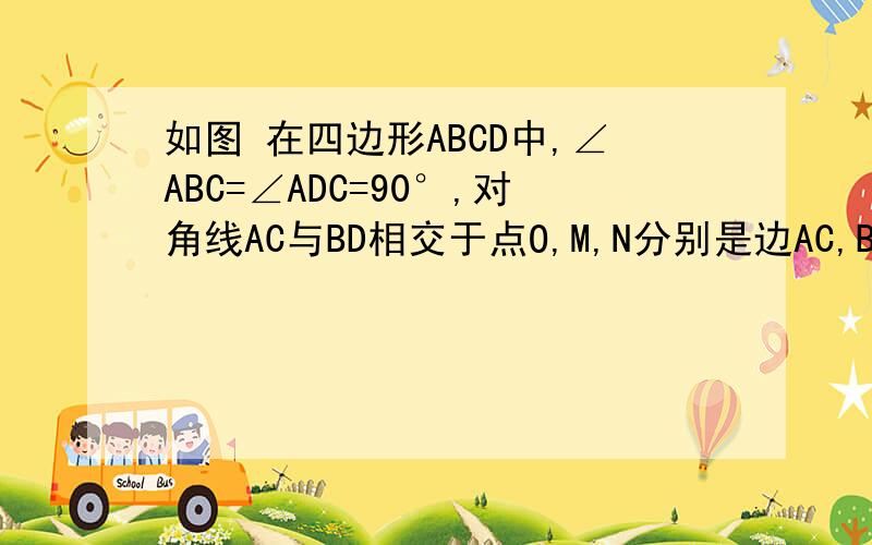 如图 在四边形ABCD中,∠ABC=∠ADC=90°,对角线AC与BD相交于点O,M,N分别是边AC,BD的中点（1）求证：MN