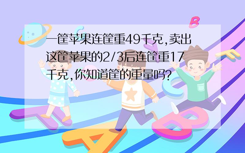 一筐苹果连筐重49千克,卖出这筐苹果的2/3后连筐重17千克,你知道筐的重量吗?