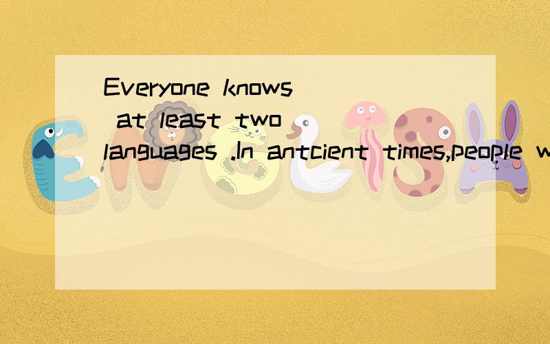 Everyone knows at least two languages .In antcient times,people wrote numbers in many diferent ways.The system of numbers today consists of the numbers from 1 to 9 and 0.A computer can do a calculation in a flash.The beads on the wires stand for ones