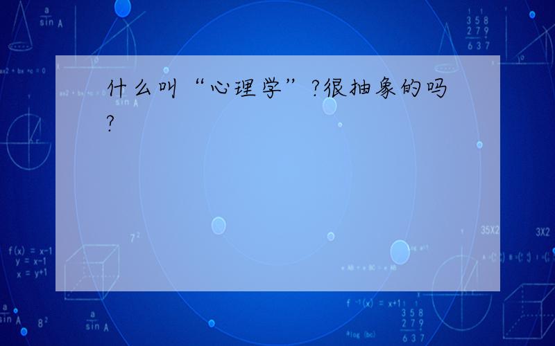 什么叫“心理学”?很抽象的吗?