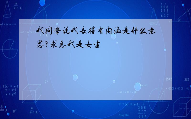 我同学说我长得有内涵是什么意思?求急我是女生