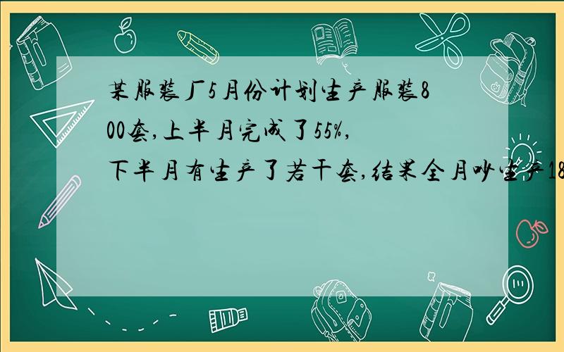 某服装厂5月份计划生产服装800套,上半月完成了55%,下半月有生产了若干套,结果全月吵生产18%.下半月比上半月多生产百分之几?