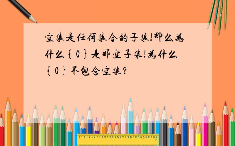 空集是任何集合的子集!那么为什么{0}是非空子集!为什么{0}不包含空集？