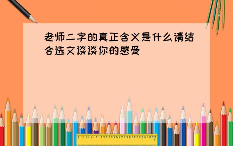 老师二字的真正含义是什么请结合选文谈谈你的感受