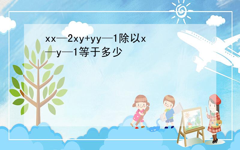 xx—2xy+yy—1除以x—y—1等于多少