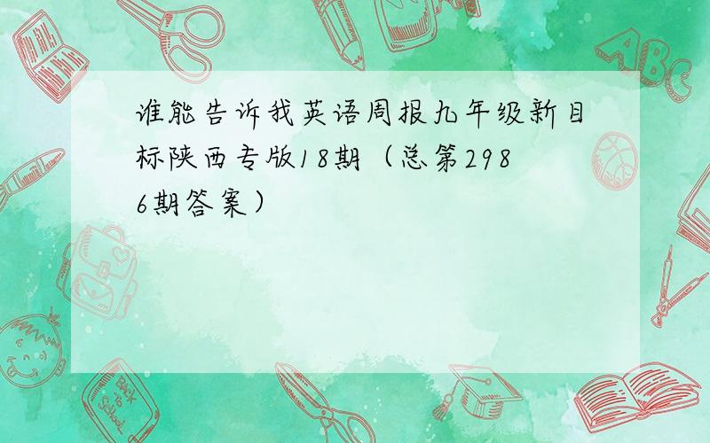 谁能告诉我英语周报九年级新目标陕西专版18期（总第2986期答案）