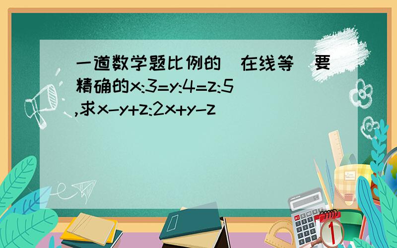 一道数学题比例的(在线等)要精确的x:3=y:4=z:5,求x-y+z:2x+y-z