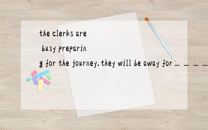 the clerks are busy preparing for the journey,they will be away for____.A.the few nest weeks,B.nest a few weeks C.a few next weeks D.the next few weeks