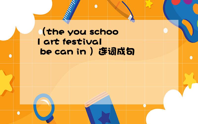 （the you school art festival be can in ）连词成句