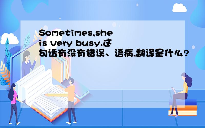 Sometimes,she is very busy.这句话有没有错误、语病,翻译是什么?