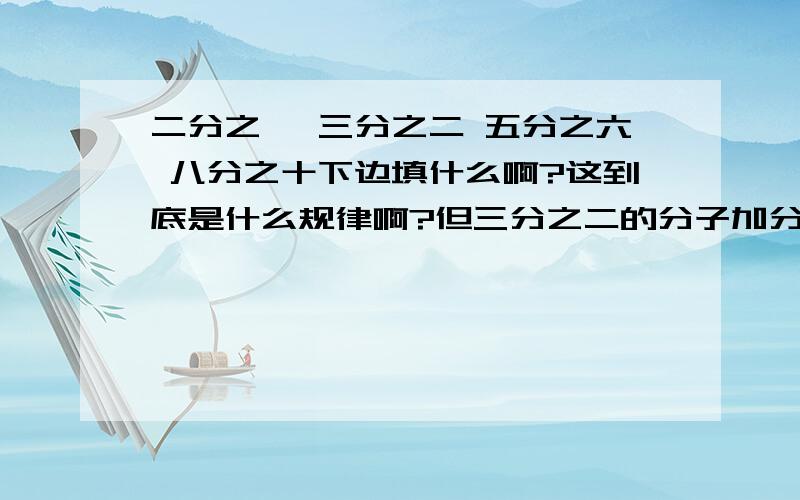 二分之一 三分之二 五分之六 八分之十下边填什么啊?这到底是什么规律啊?但三分之二的分子加分母-1不等于6