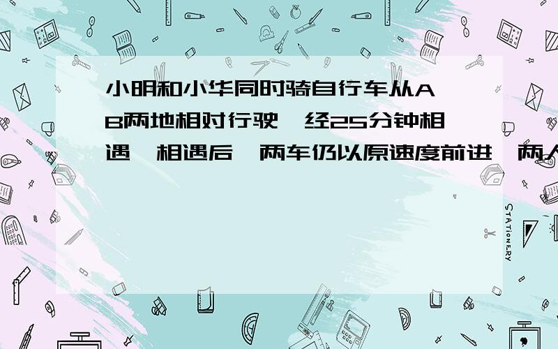 小明和小华同时骑自行车从A、B两地相对行驶,经25分钟相遇,相遇后,两车仍以原速度前进,两人分别到达对方出发点后立即返回,小华从到达A地到第二次与小明相遇,小华从B地到A地需用多少分钟