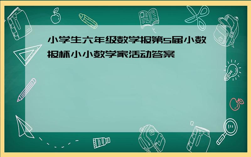 小学生六年级数学报第5届小数报杯小小数学家活动答案