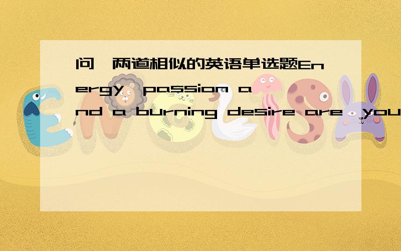 问,两道相似的英语单选题Energy,passion and a burning desire are,you see,____ true learning takes.A.that  B.what  C.how D.which   选B____ different life today is ___ what it was 20 years ago!       A,How；from  B.what a ；from    C.what;f