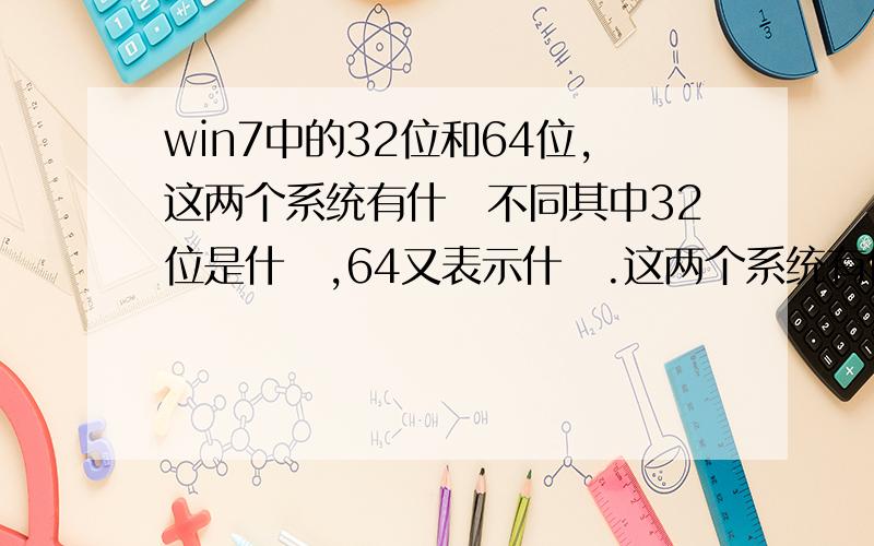 win7中的32位和64位,这两个系统有什麼不同其中32位是什麼,64又表示什麼.这两个系统有什麼不一样,为什麼要分32位和64位呢?