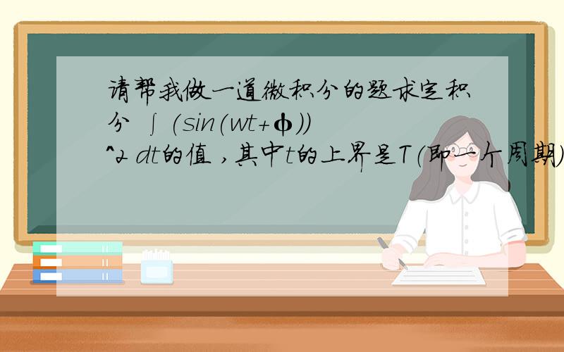 请帮我做一道微积分的题求定积分 ∫(sin(wt+φ))^2 dt的值 ,其中t的上界是T（即一个周期）,下界是0.