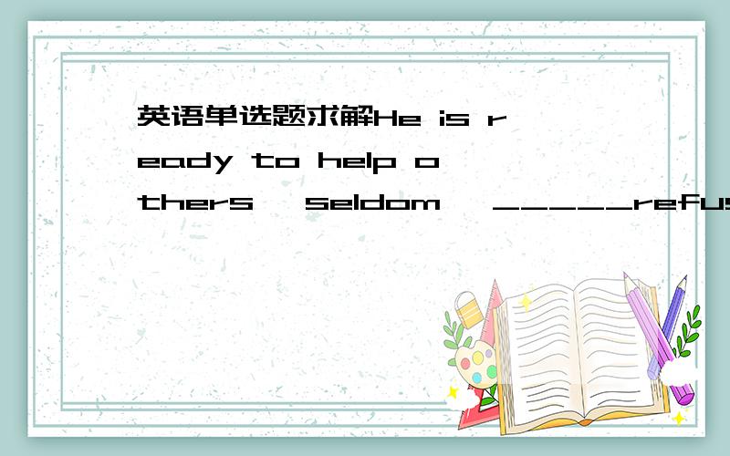 英语单选题求解He is ready to help others ,seldom ,_____refusing them when they turn to him.A if never B if ever C if not D if any选哪个?求翻译