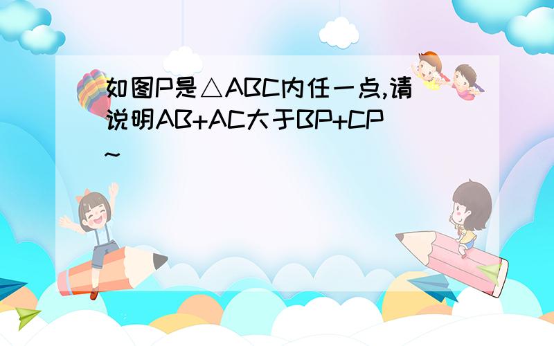 如图P是△ABC内任一点,请说明AB+AC大于BP+CP~