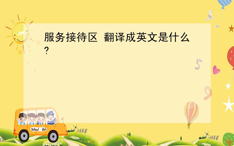 服务接待区 翻译成英文是什么?