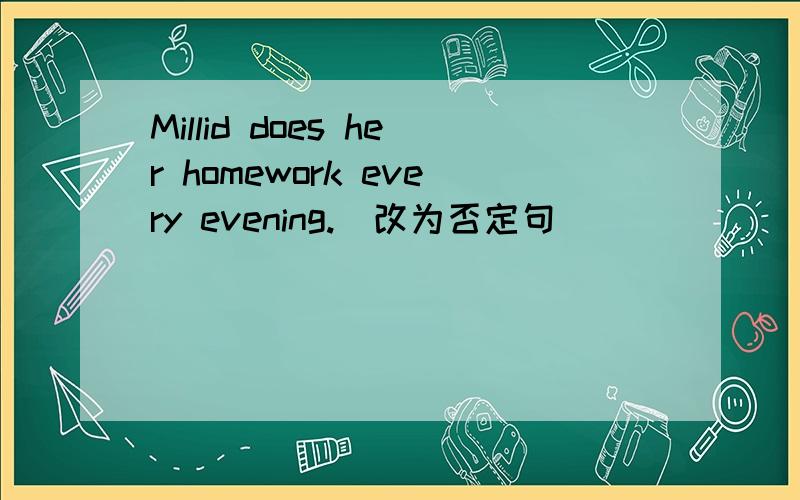 Millid does her homework every evening.(改为否定句）