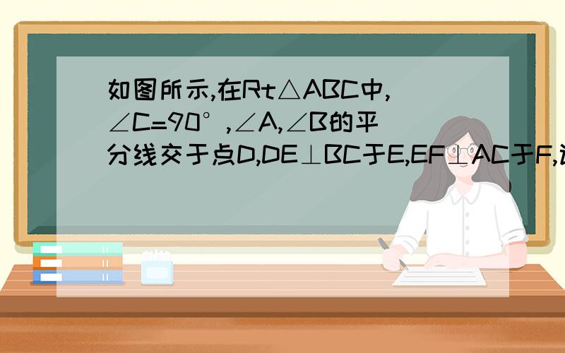 如图所示,在Rt△ABC中,∠C=90°,∠A,∠B的平分线交于点D,DE⊥BC于E,EF⊥AC于F,试说明四边形CEDF为正方形.