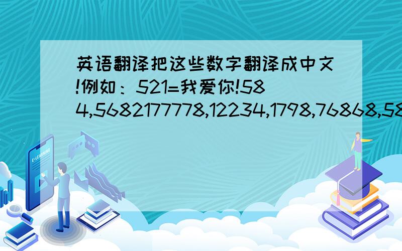 英语翻译把这些数字翻译成中文!例如：521=我爱你!584,5682177778,12234,1798,76868,587129955,829475