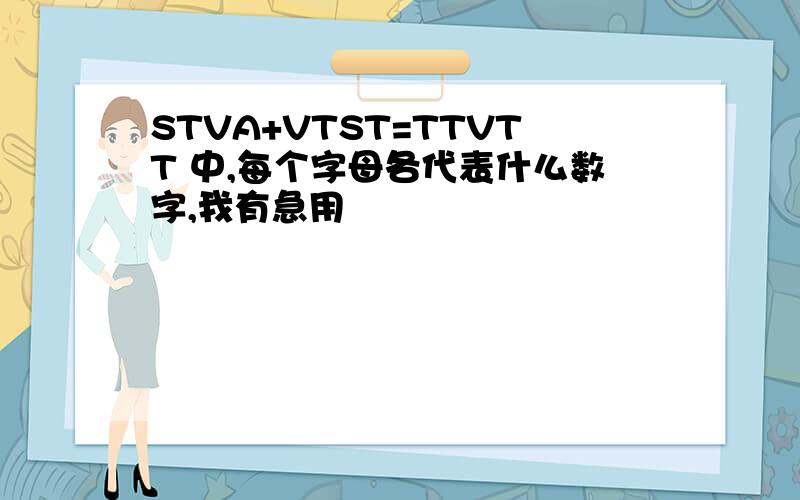 STVA+VTST=TTVTT 中,每个字母各代表什么数字,我有急用