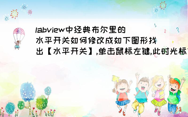 labview中经典布尔里的水平开关如何修改成如下图形找出【水平开关】,单击鼠标左键,此时光标变为手型,将光标移到前面板设计区,在适当的位置单击鼠标左键,此时可以看到前面板上放置了一