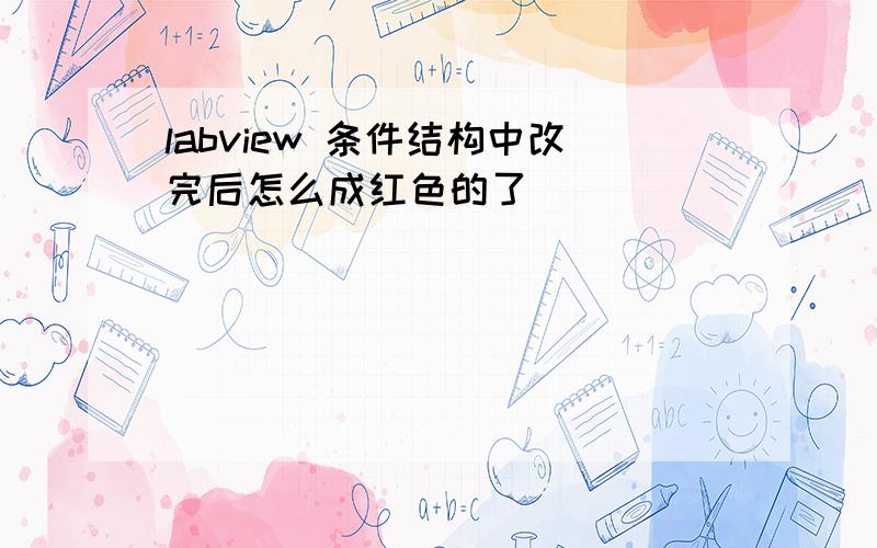 labview 条件结构中改完后怎么成红色的了