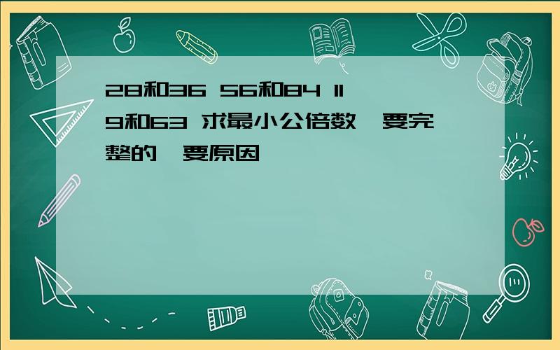 28和36 56和84 119和63 求最小公倍数,要完整的,要原因