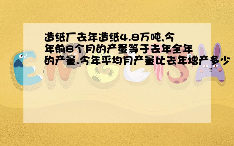 造纸厂去年造纸4.8万吨,今年前8个月的产量等于去年全年的产量.今年平均月产量比去年增产多少