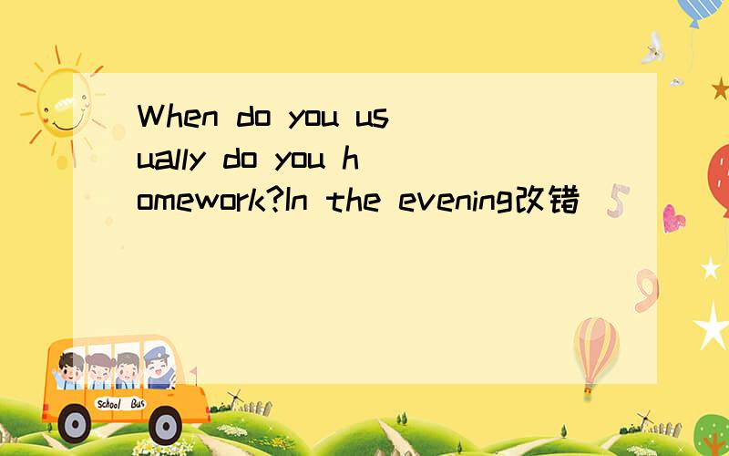 When do you usually do you homework?In the evening改错