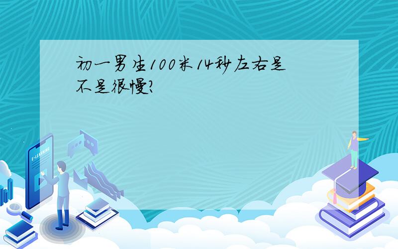 初一男生100米14秒左右是不是很慢?