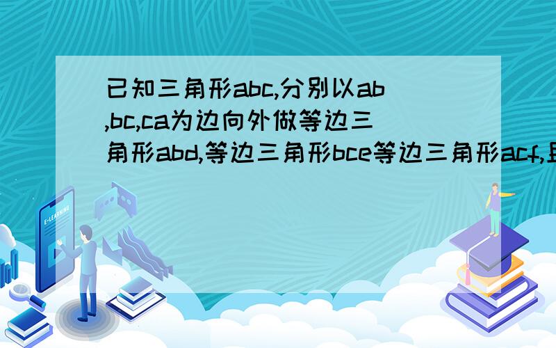 已知三角形abc,分别以ab,bc,ca为边向外做等边三角形abd,等边三角形bce等边三角形acf,且角acb=60度填辅助线连接ad,bf,ae 证明S△ABC与S△ABD的和等于S△BCE与S△ACF的和．