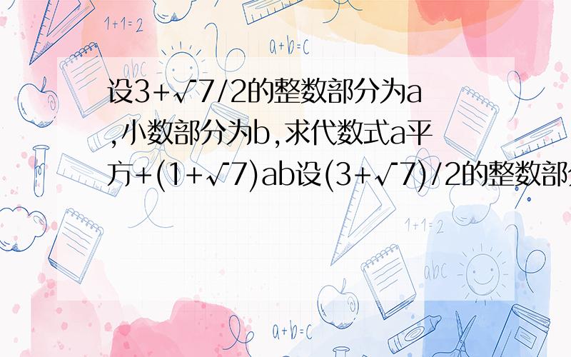 设3+√7/2的整数部分为a,小数部分为b,求代数式a平方+(1+√7)ab设(3+√7)/2的整数部分为a,小数部分为b,求代数式a平方+(1+√7)ab,十分抱歉少了几个符号，第一次问。b到底等于几？