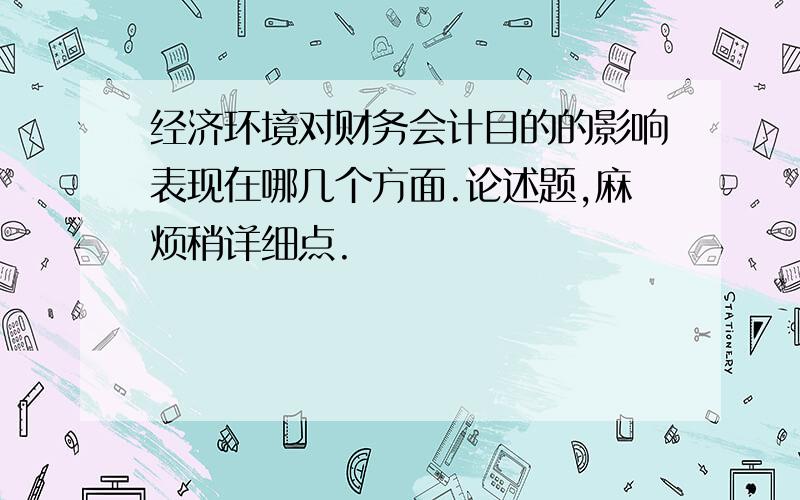 经济环境对财务会计目的的影响表现在哪几个方面.论述题,麻烦稍详细点.