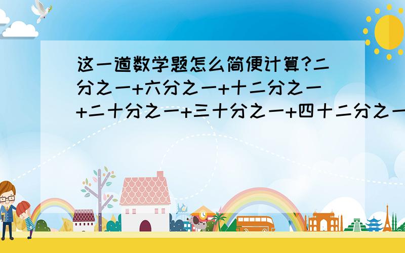 这一道数学题怎么简便计算?二分之一+六分之一+十二分之一+二十分之一+三十分之一+四十二分之一+五十六分之一=?