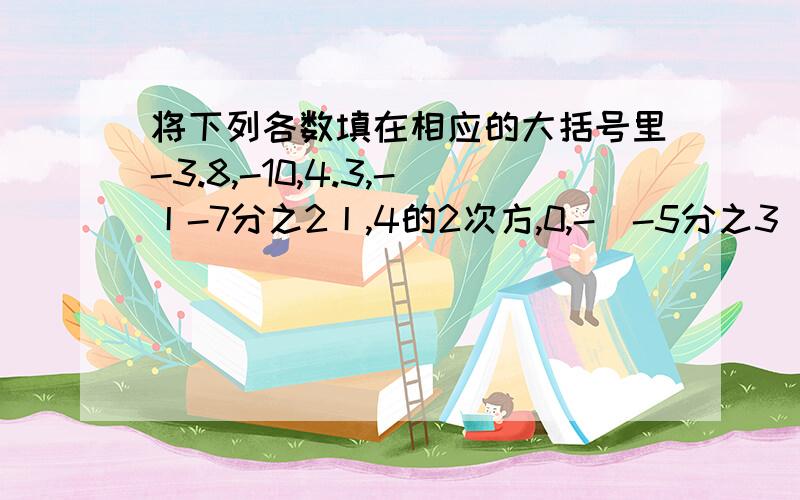 将下列各数填在相应的大括号里-3.8,-10,4.3,-丨-7分之2丨,4的2次方,0,-（-5分之3）.整数集合：｛ ｝ 分数数集合：｛ ｝正数集合：｛ ｝ 负数集合：{ }