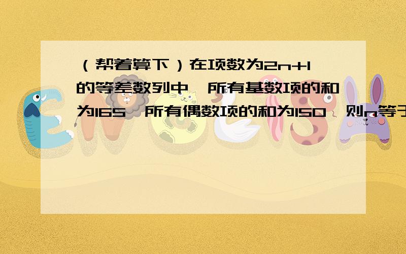 （帮着算下）在项数为2n+1的等差数列中,所有基数项的和为165,所有偶数项的和为150,则n等于（ ）A9 B10 C11 D12