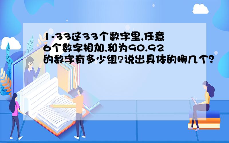 1-33这33个数字里,任意6个数字相加,和为90.92的数字有多少组?说出具体的哪几个？