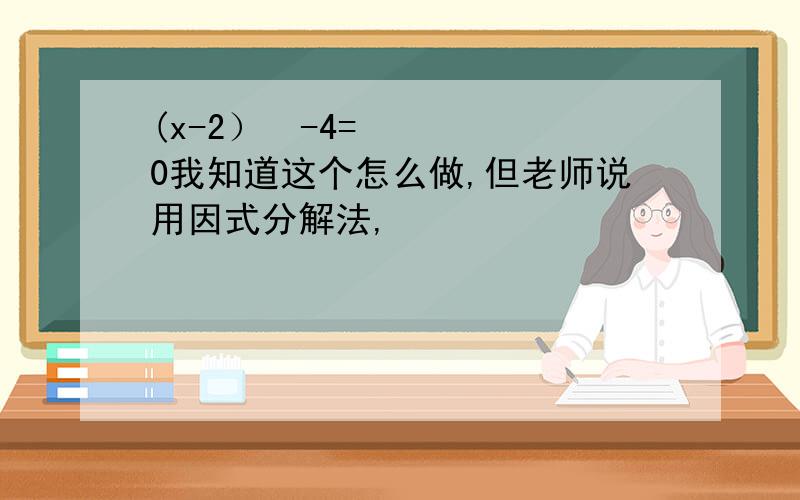 (x-2）²-4=0我知道这个怎么做,但老师说用因式分解法,