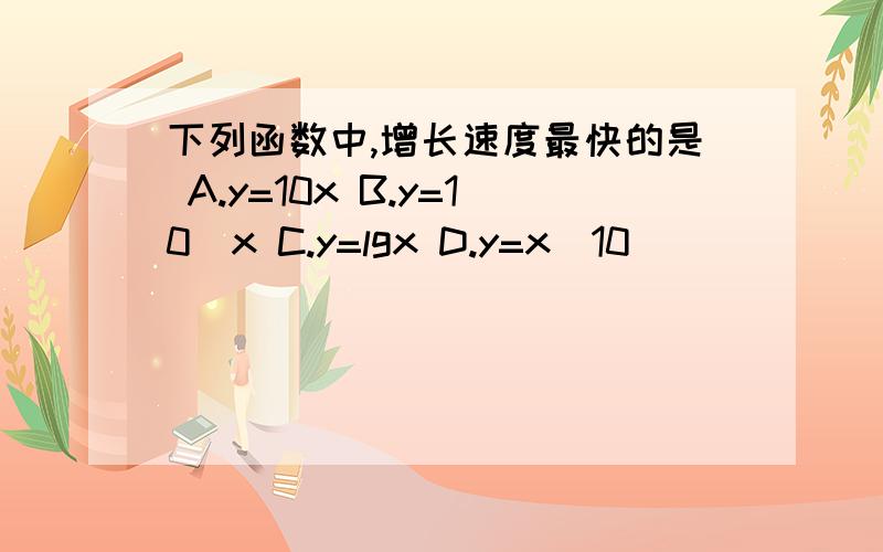 下列函数中,增长速度最快的是 A.y=10x B.y=10^x C.y=lgx D.y=x^10