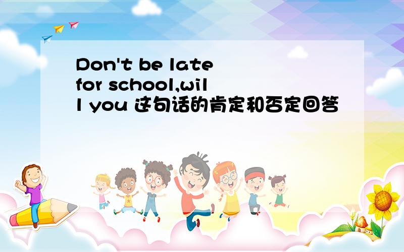 Don't be late for school,will you 这句话的肯定和否定回答