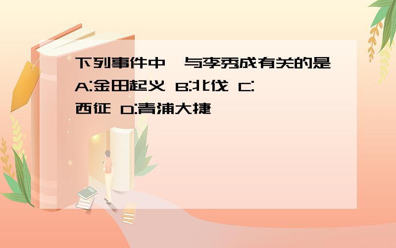 下列事件中,与李秀成有关的是A:金田起义 B:北伐 C:西征 D:青浦大捷