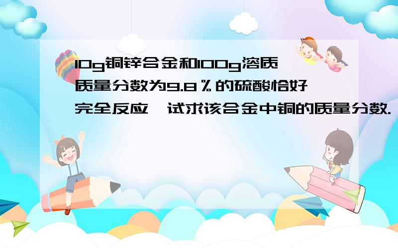 10g铜锌合金和100g溶质质量分数为9.8％的硫酸恰好完全反应,试求该合金中铜的质量分数.