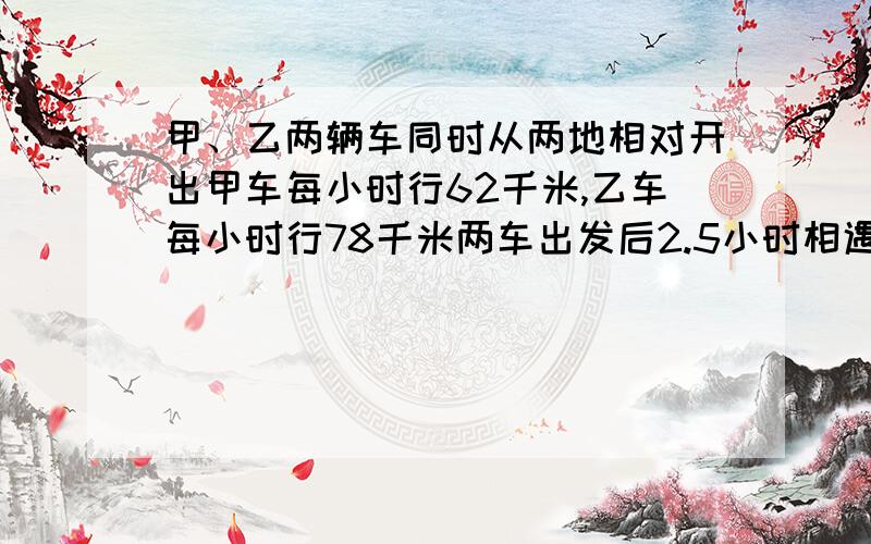 甲、乙两辆车同时从两地相对开出甲车每小时行62千米,乙车每小时行78千米两车出发后2.5小时相遇,公路多