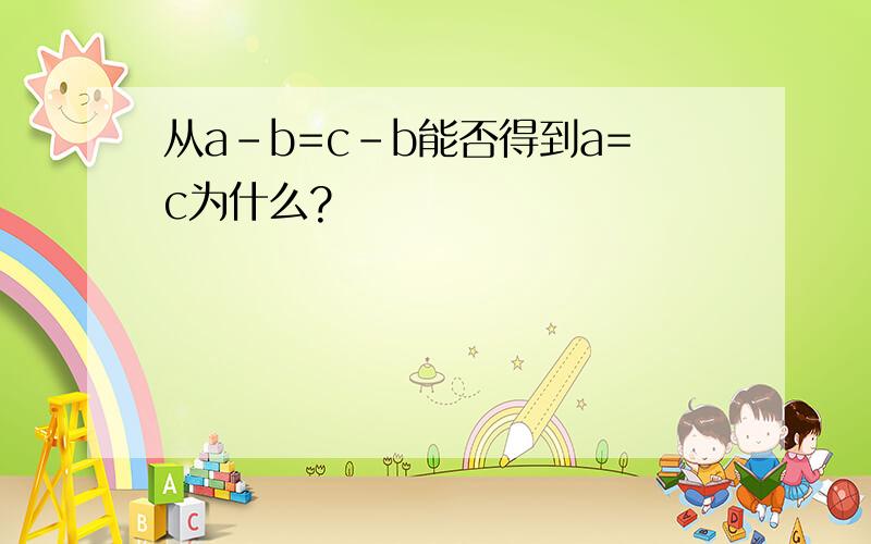 从a-b=c-b能否得到a=c为什么?