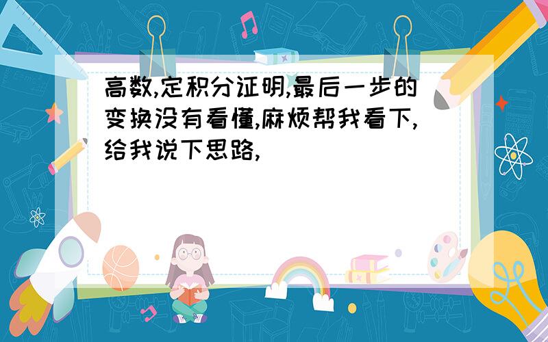 高数,定积分证明,最后一步的变换没有看懂,麻烦帮我看下,给我说下思路,